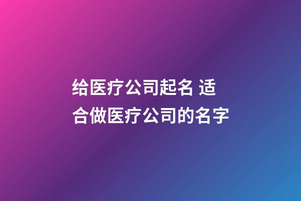 给医疗公司起名 适合做医疗公司的名字-第1张-公司起名-玄机派